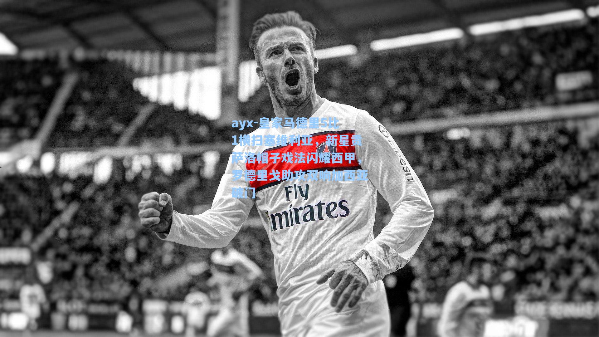 ayx-皇家马德里5比1横扫塞维利亚，新星贡萨洛帽子戏法闪耀西甲，罗德里戈助攻双响加西亚破门