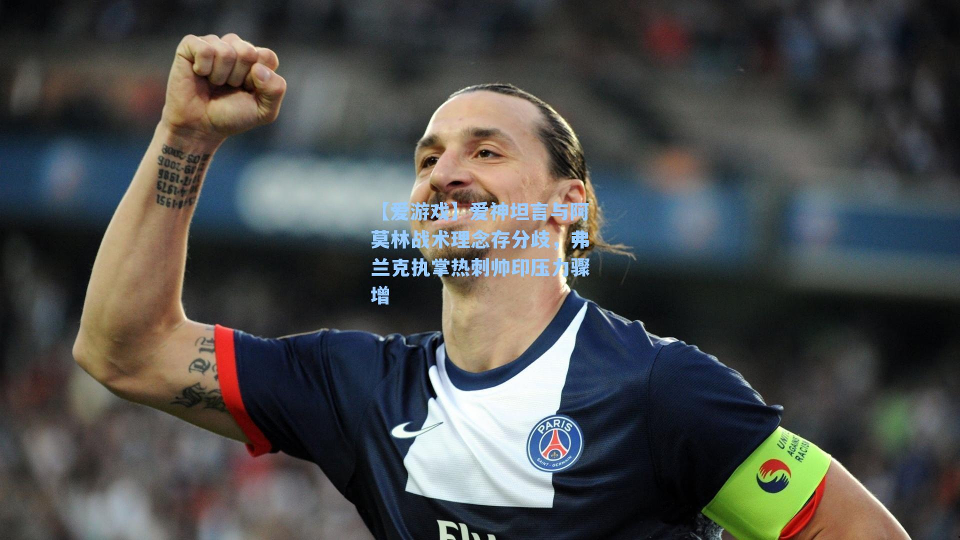 【爱游戏】爱神坦言与阿莫林战术理念存分歧，弗兰克执掌热刺帅印压力骤增