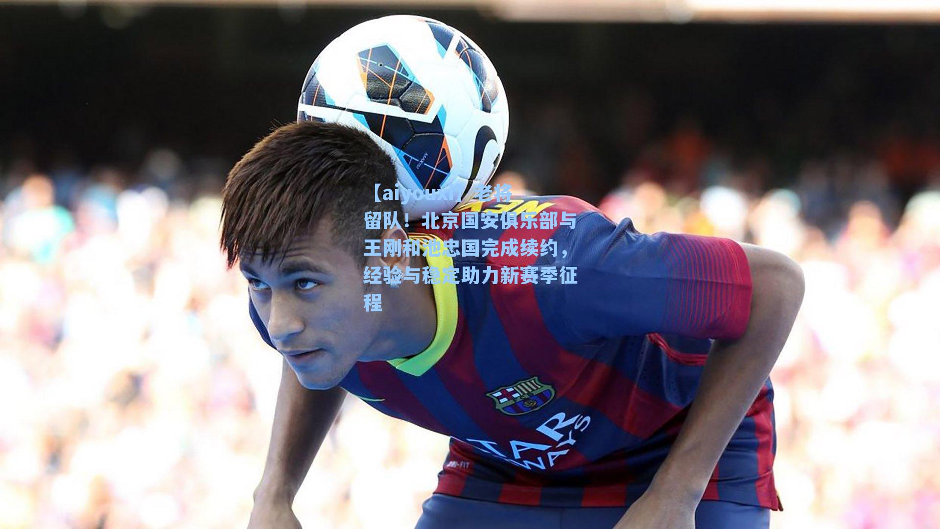 老将留队！北京国安俱乐部与王刚和池忠国完成续约，经验与稳定助力新赛季征程