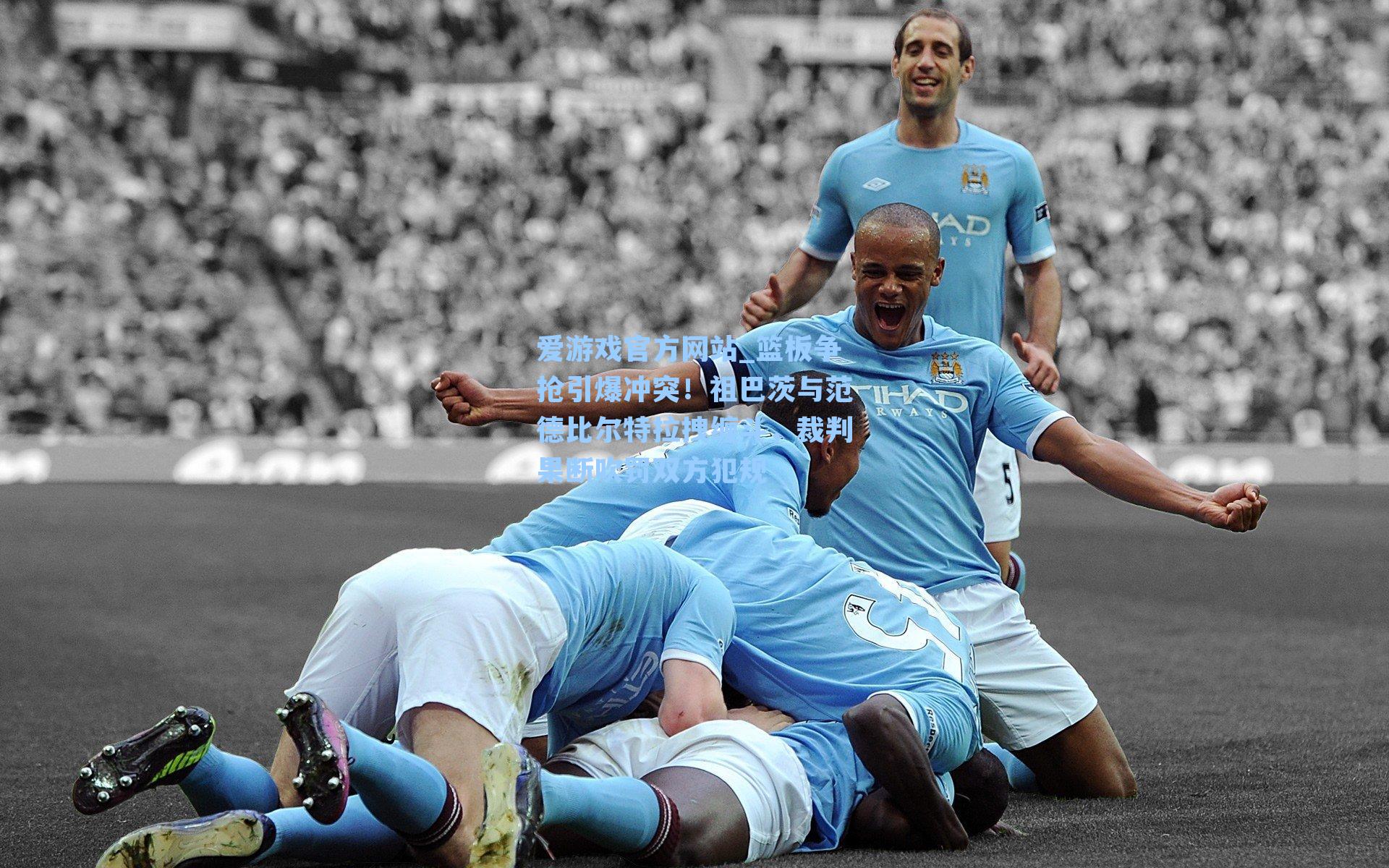 篮板争抢引爆冲突！祖巴茨与范德比尔特拉拽缠斗，裁判果断吹罚双方犯规