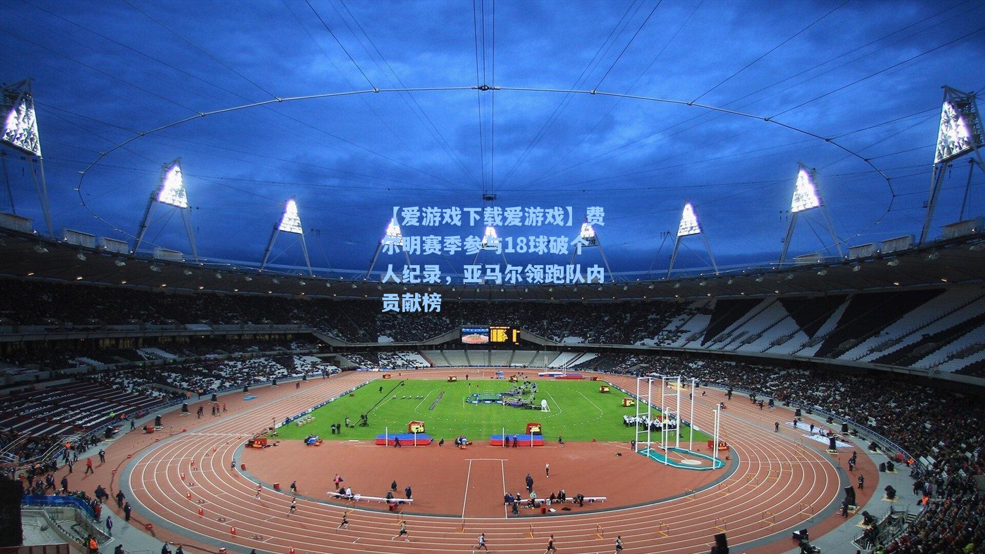 费尔明赛季参与18球破个人纪录，亚马尔领跑队内贡献榜