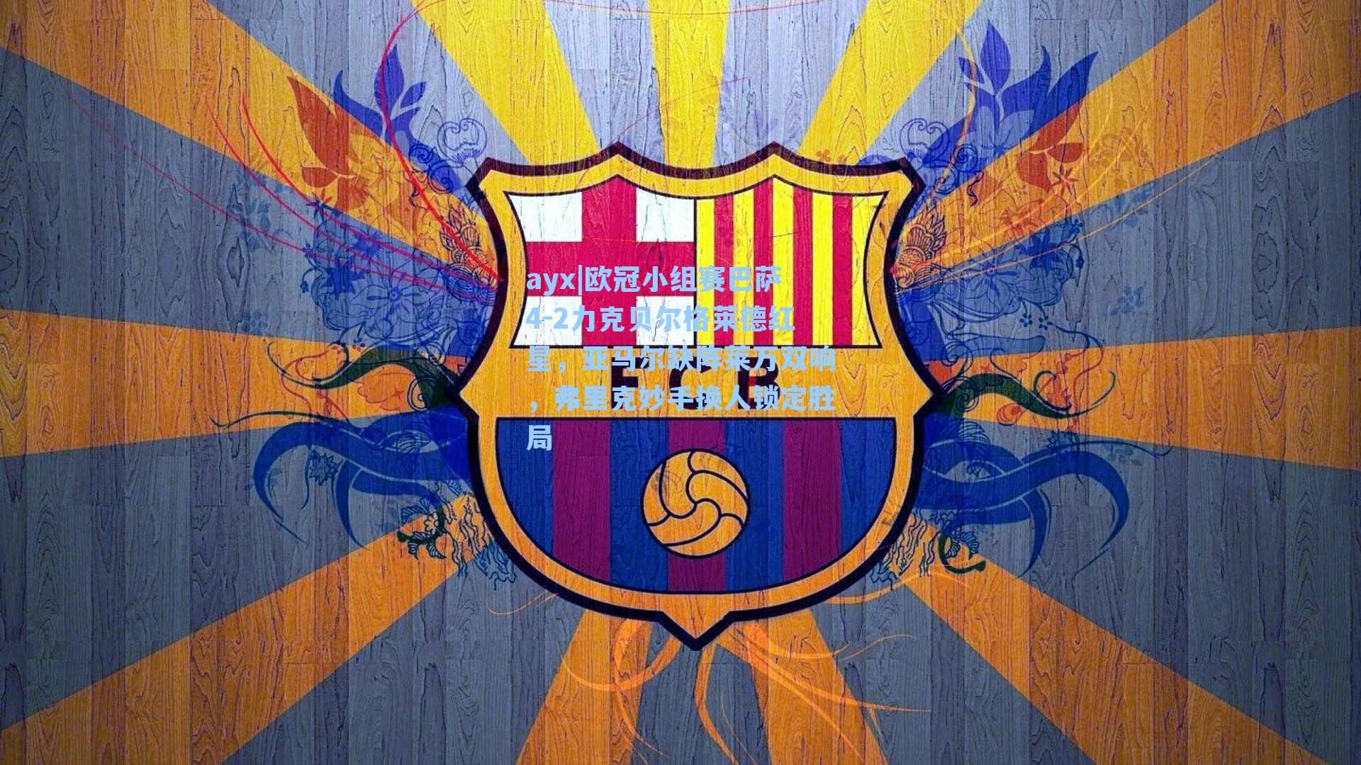 欧冠小组赛巴萨4-2力克贝尔格莱德红星，亚马尔缺阵莱万双响，弗里克妙手换人锁定胜局