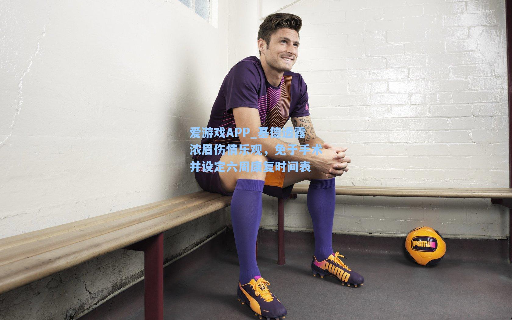 爱游戏APP_基德透露浓眉伤情乐观，免于手术并设定六周康复时间表