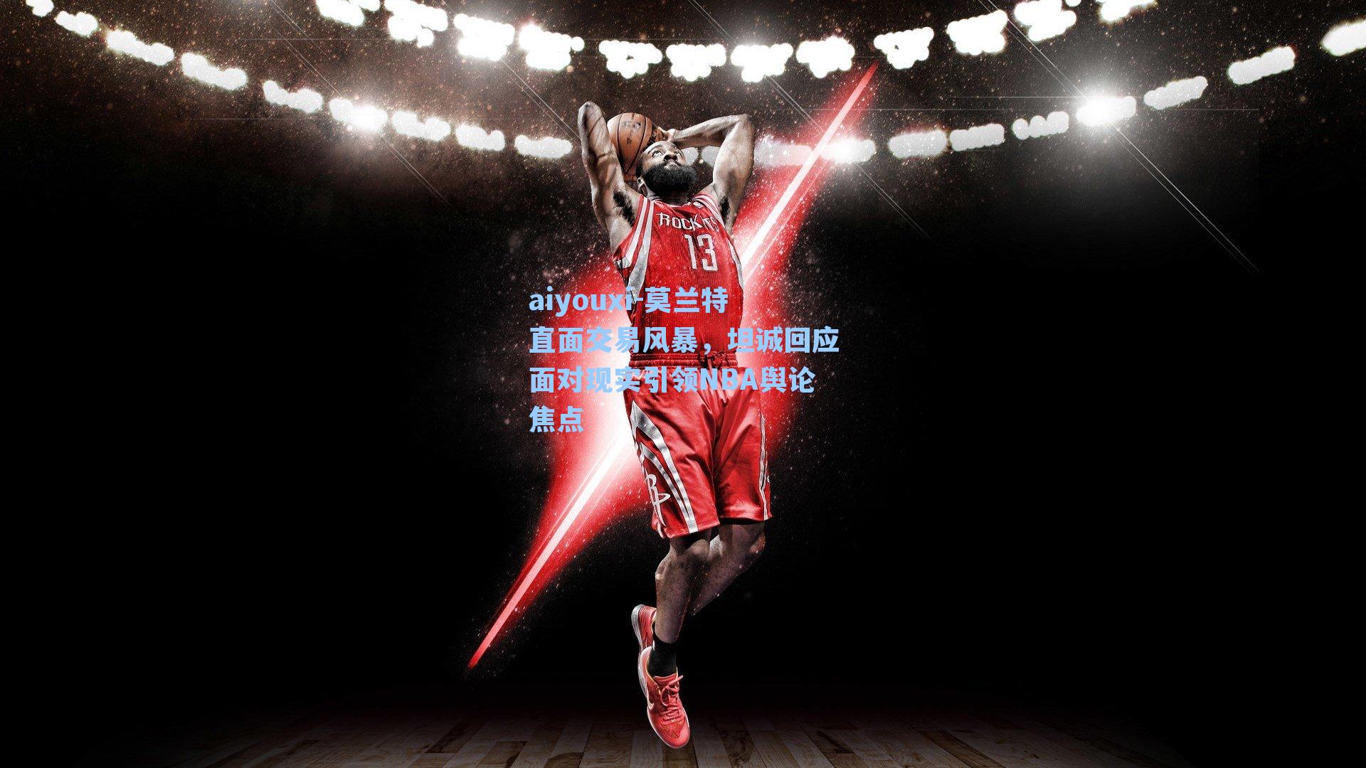 莫兰特直面交易风暴，坦诚回应面对现实引领NBA舆论焦点