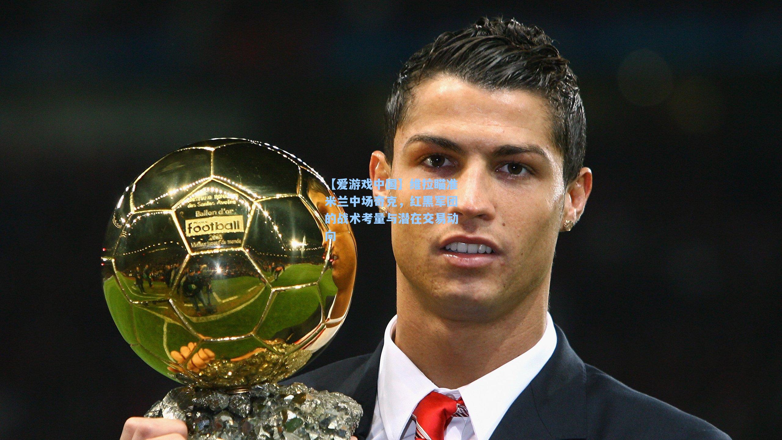 【爱游戏中国】维拉瞄准米兰中场奇克，红黑军团的战术考量与潜在交易动向